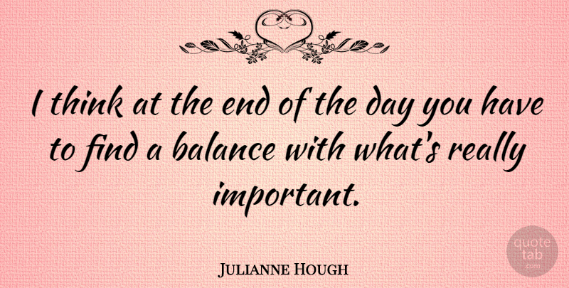 Julianne Hough Quote About Thinking, The End Of The Day, Important: I Think At The End...