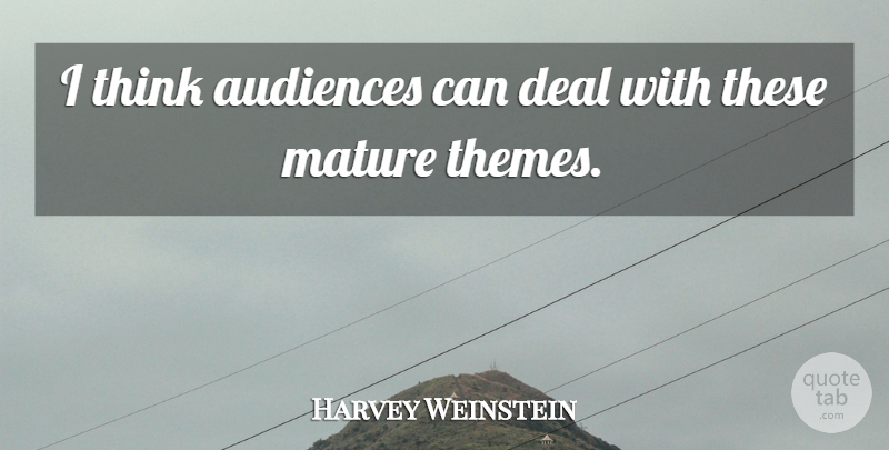 Harvey Weinstein Quote About Thinking, Mature, Theme: I Think Audiences Can Deal...