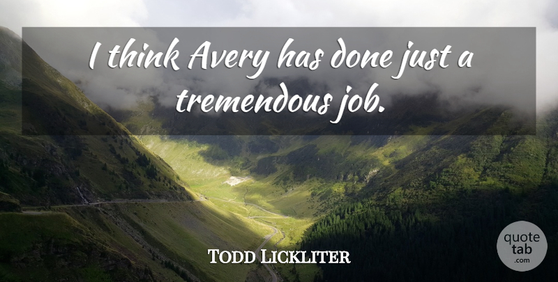Todd Lickliter Quote About Job, Tremendous: I Think Avery Has Done...