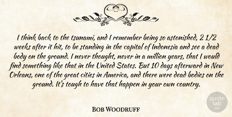 Bob Woodruff Quote About Bodies, Body, Capital, Cities, Days: I Think Back To The...