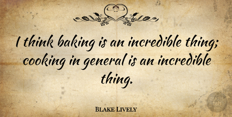 Blake Lively Quote About Incredible: I Think Baking Is An...