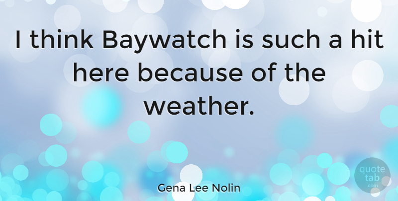 Gena Lee Nolin Quote About Thinking, Weather, Baywatch: I Think Baywatch Is Such...