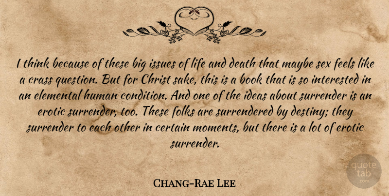 Chang-Rae Lee Quote About Sex, Book, Destiny: I Think Because Of These...