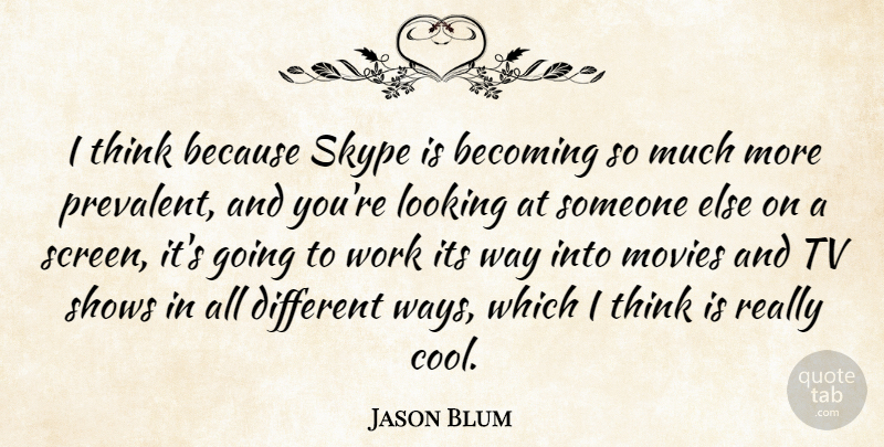 Jason Blum Quote About Becoming, Cool, Looking, Movies, Shows: I Think Because Skype Is...