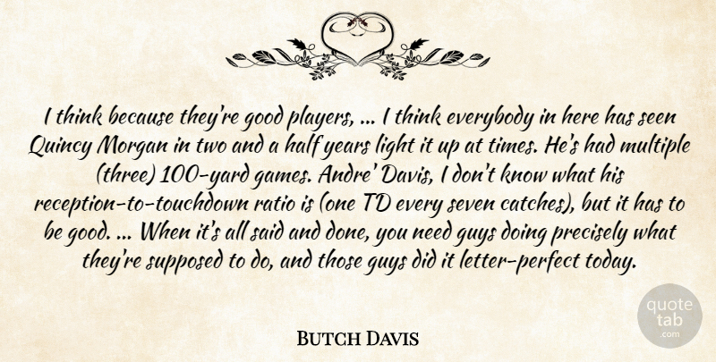 Butch Davis Quote About Everybody, Good, Guys, Half, Light: I Think Because Theyre Good...