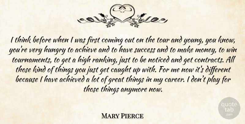 Mary Pierce Quote About Achieve, Achieved, Anymore, Caught, Coming: I Think Before When I...