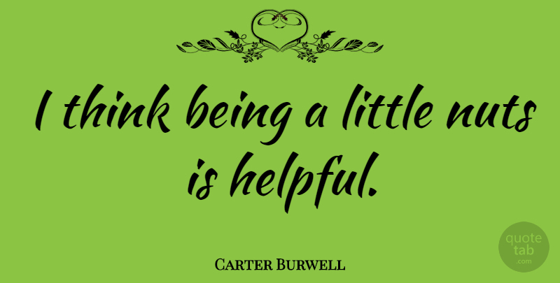 Carter Burwell Quote About Thinking, Nuts, Littles: I Think Being A Little...