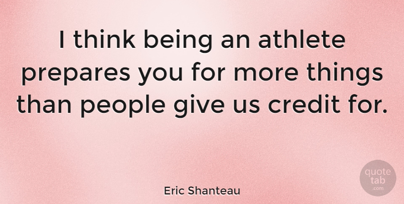 Eric Shanteau Quote About Athlete, Thinking, People: I Think Being An Athlete...