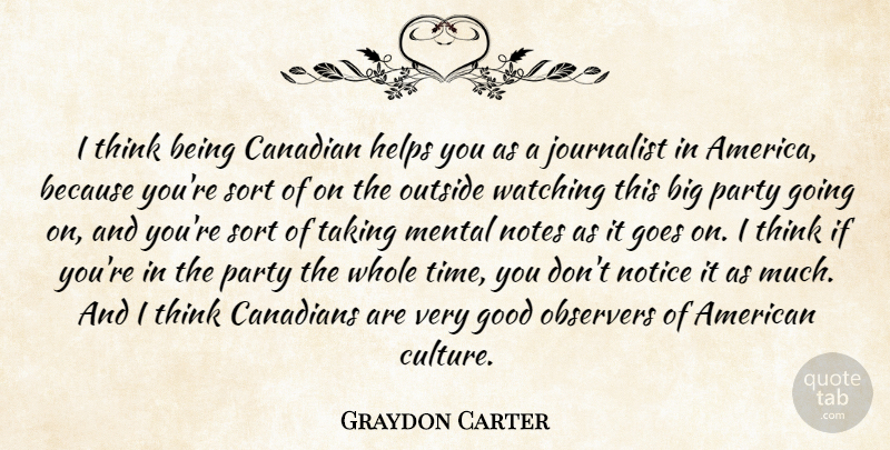 Graydon Carter Quote About Party, Thinking, America: I Think Being Canadian Helps...