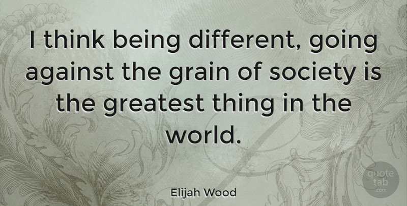 Elijah Wood Quote About Thinking, Aquarius, Being Different: I Think Being Different Going...