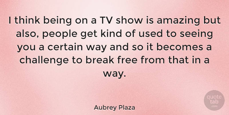 Aubrey Plaza Quote About Thinking, Tv Shows, People: I Think Being On A...
