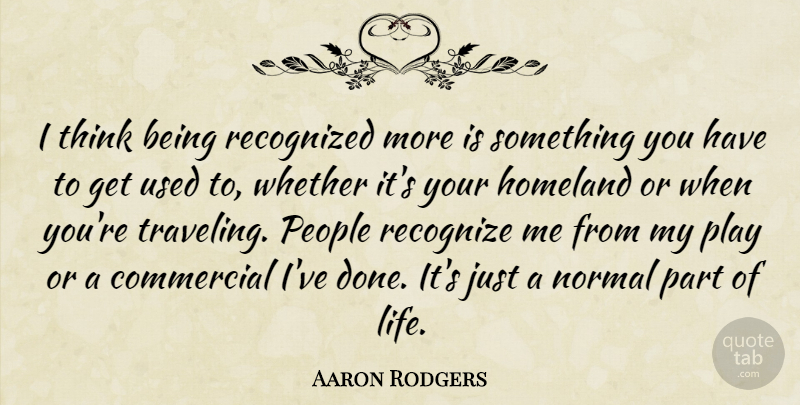 Aaron Rodgers Quote About Thinking, Play, People: I Think Being Recognized More...