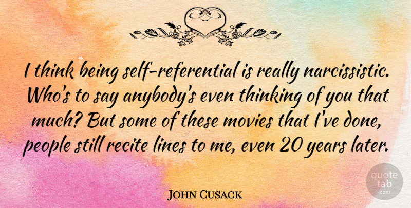 John Cusack Quote About Thinking Of You, Self, Years: I Think Being Self Referential...