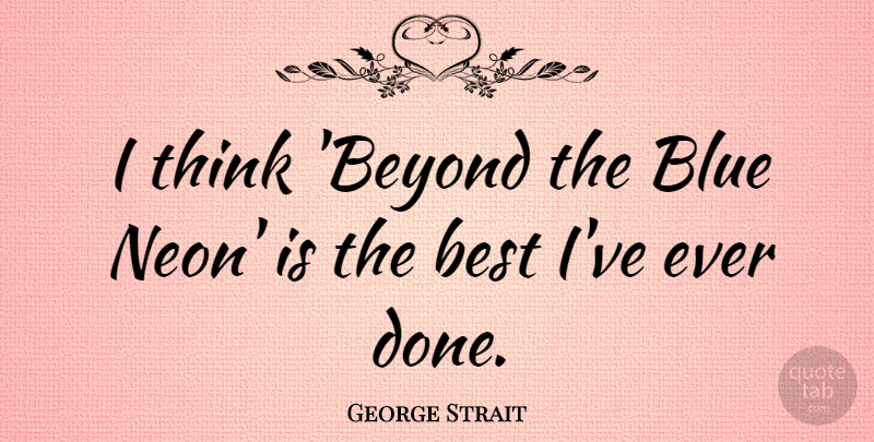 George Strait Quote About Thinking, Blue, Neon: I Think Beyond The Blue...