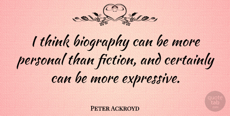 Peter Ackroyd Quote About Thinking, Biographies, Fiction: I Think Biography Can Be...