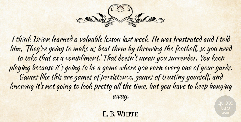 E. B. White Quote About Banging, Beat, Brian, Earn, Frustrated: I Think Brian Learned A...