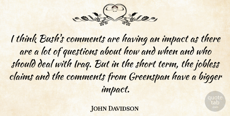 John Davidson Quote About Bigger, Claims, Comments, Deal, Greenspan: I Think Bushs Comments Are...