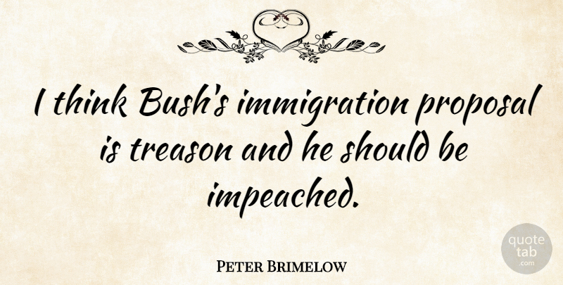 Peter Brimelow Quote About undefined: I Think Bushs Immigration Proposal...
