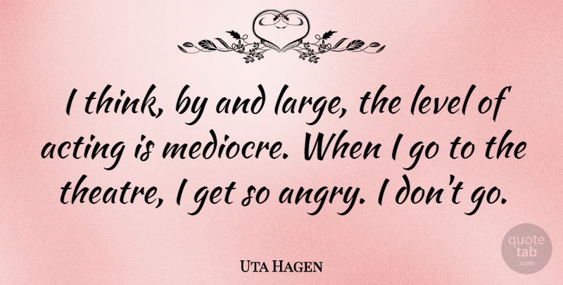 Uta Hagen I Think By And Large The Level Of Acting Is Mediocre When Quotetab