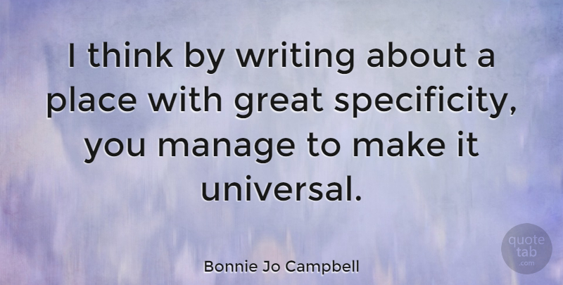 Bonnie Jo Campbell Quote About Writing, Thinking, Specificity: I Think By Writing About...