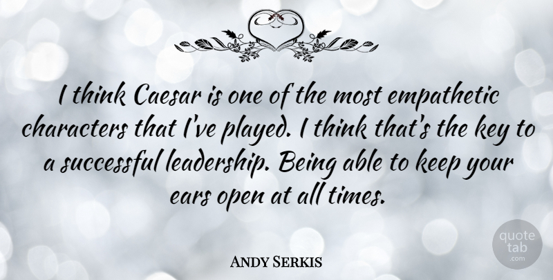 Andy Serkis Quote About Caesar, Characters, Ears, Empathetic, Leadership: I Think Caesar Is One...
