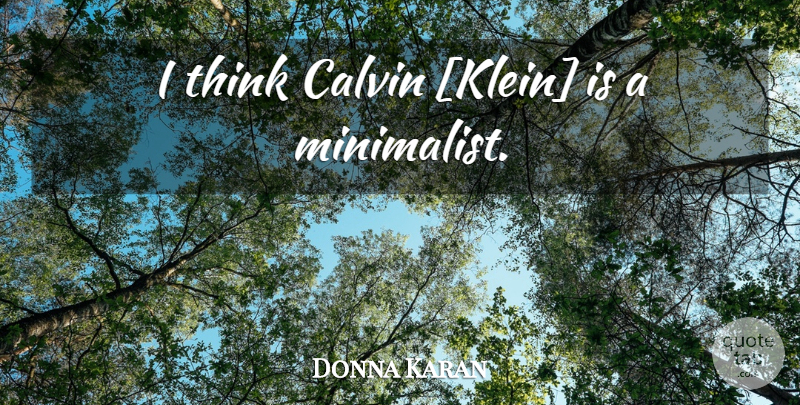 Donna Karan Quote About Thinking, Minimalist: I Think Calvin Klein Is...