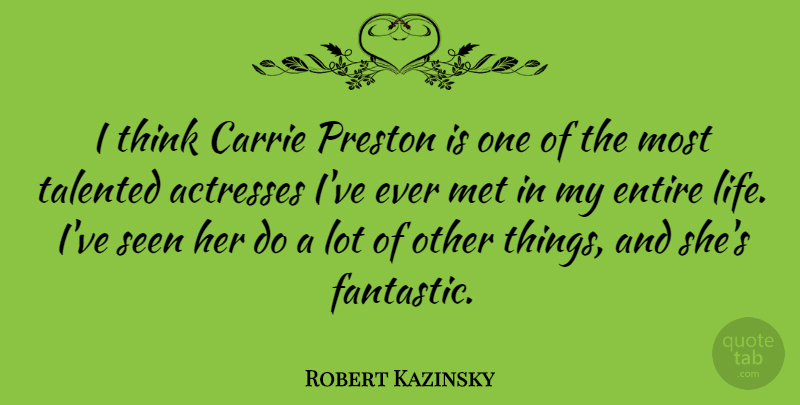 Robert Kazinsky Quote About Carrie, Entire, Life, Met, Talented: I Think Carrie Preston Is...