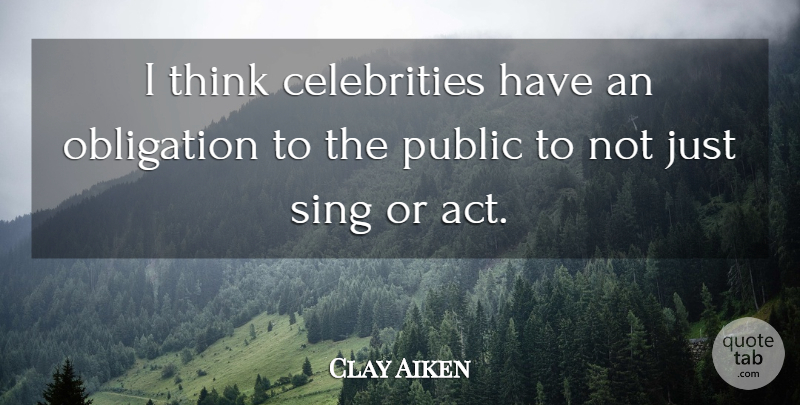 Clay Aiken Quote About Thinking, Obligation: I Think Celebrities Have An...