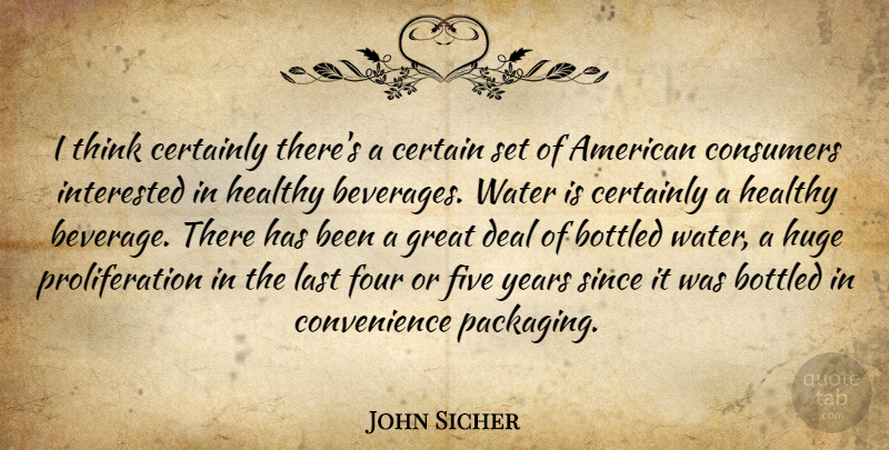 John Sicher Quote About Bottled, Certainly, Consumers, Deal, Five: I Think Certainly Theres A...