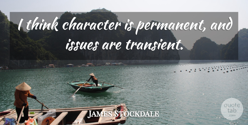 James Stockdale Quote About Character, Thinking, Issues: I Think Character Is Permanent...