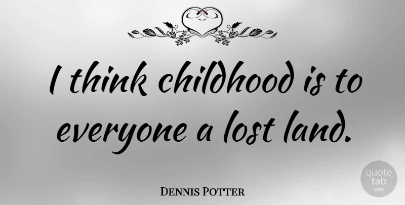Dennis Potter Quote About Thinking, Land, Childhood: I Think Childhood Is To...