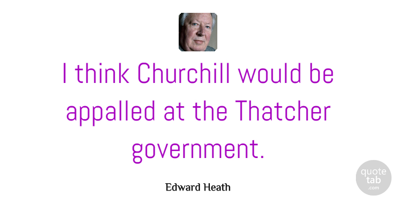 Edward Heath Quote About Thinking, Government, Would Be: I Think Churchill Would Be...