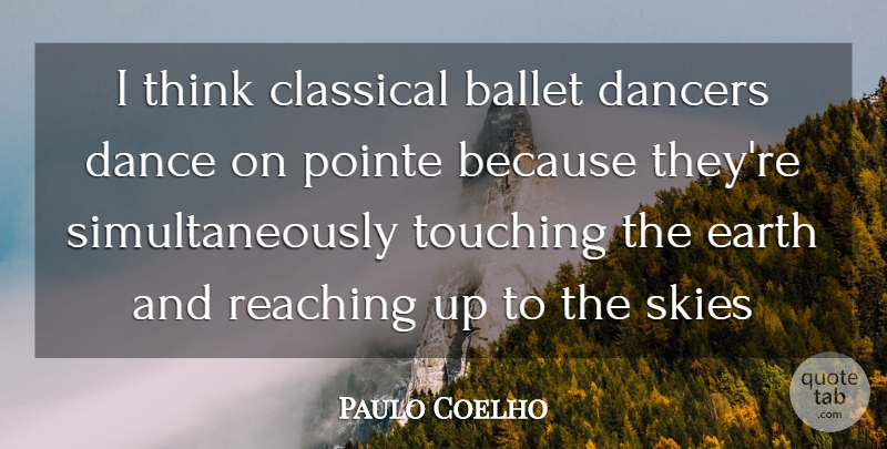 Paulo Coelho Quote About Thinking, Sky, Reaching Up: I Think Classical Ballet Dancers...