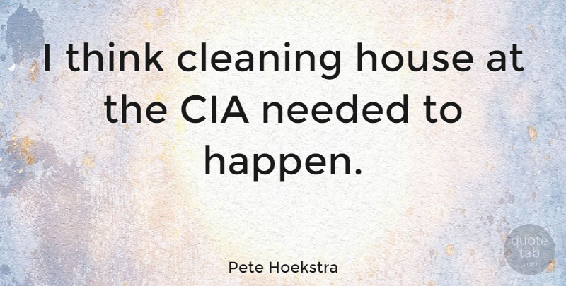 Pete Hoekstra Quote About Cia, Needed: I Think Cleaning House At...