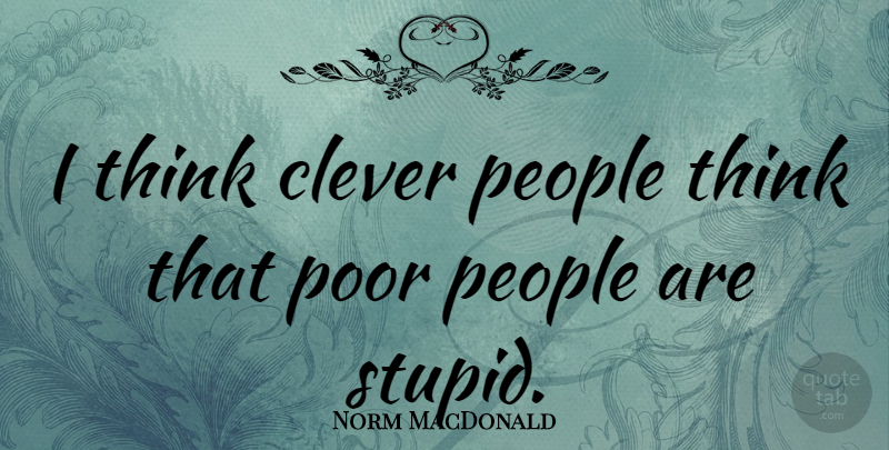 Norm MacDonald Quote About Clever, Stupid, Thinking: I Think Clever People Think...