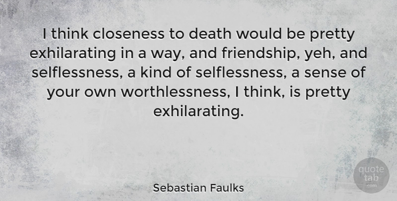 Sebastian Faulks Quote About Thinking, Way, Would Be: I Think Closeness To Death...