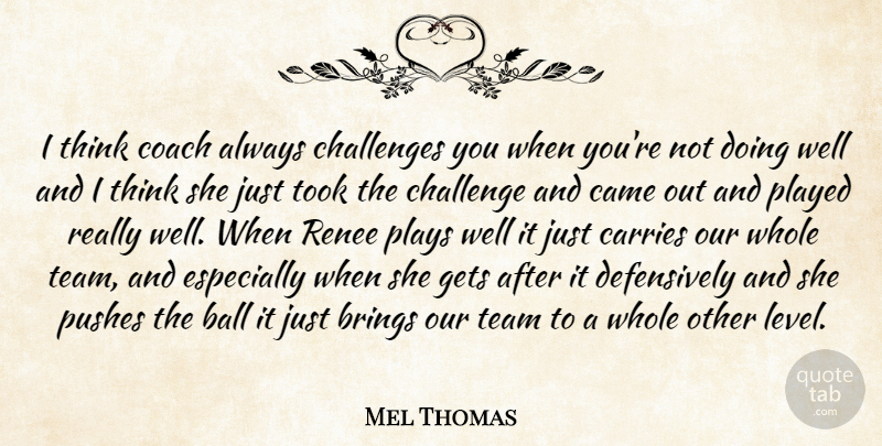 Mel Thomas Quote About Ball, Brings, Came, Carries, Challenges: I Think Coach Always Challenges...