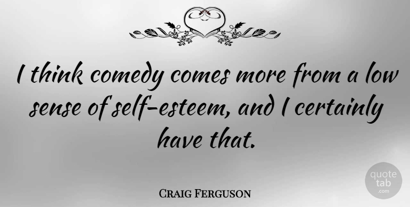 Craig Ferguson Quote About Self Esteem, Thinking, Comedy: I Think Comedy Comes More...