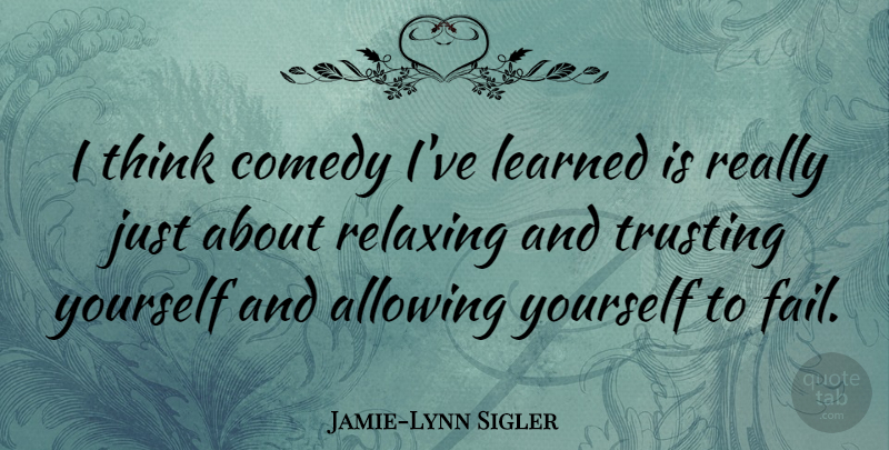 Jamie-Lynn Sigler Quote About Allowing, Relaxing, Trusting: I Think Comedy Ive Learned...