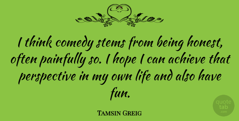 Tamsin Greig Quote About Achieve, Comedy, Hope, Life, Painfully: I Think Comedy Stems From...