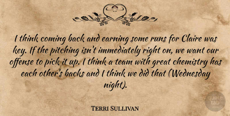 Terri Sullivan Quote About Backs, Chemistry, Coming, Earning, Great: I Think Coming Back And...
