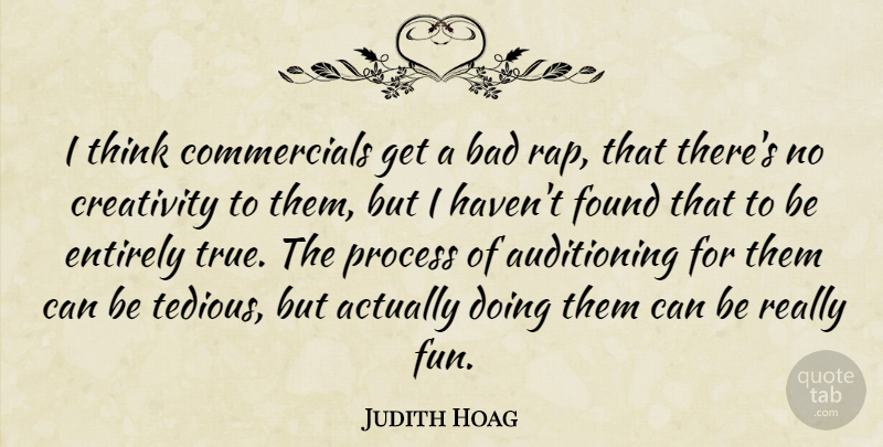 Judith Hoag Quote About Bad, Creativity, Entirely, Found, Process: I Think Commercials Get A...