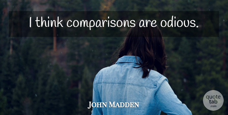 John Madden Quote About Thinking, Comparison: I Think Comparisons Are Odious...