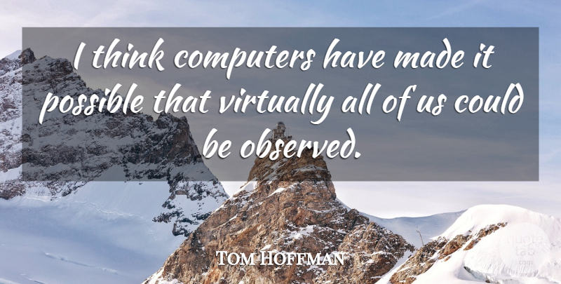 Tom Hoffman Quote About Computers, Possible, Virtually: I Think Computers Have Made...