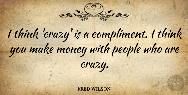 Fred Wilson Quote About Crazy, Thinking, People: I Think Crazy Is A...