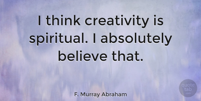 F. Murray Abraham Quote About Spiritual, Believe, Creativity: I Think Creativity Is Spiritual...