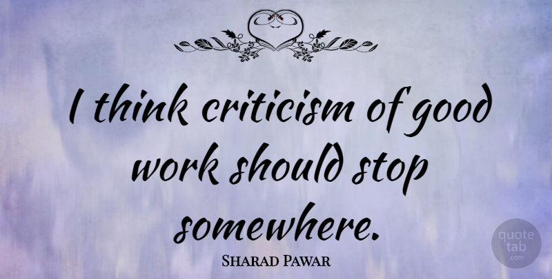 Sharad Pawar Quote About Thinking, Criticism, Good Work: I Think Criticism Of Good...
