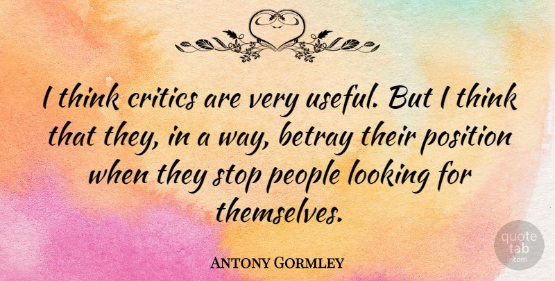 Antony Gormley Quote About Thinking, People, Way: I Think Critics Are Very...