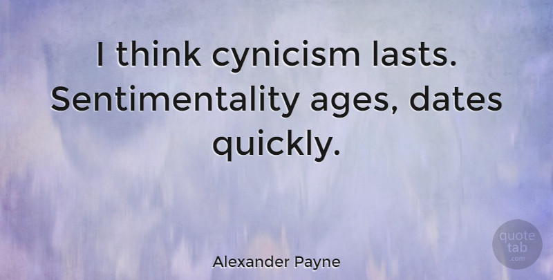Alexander Payne Quote About Thinking, Age, Lasts: I Think Cynicism Lasts Sentimentality...