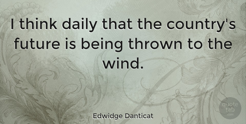 Edwidge Danticat Quote About Daily, Future, Thrown: I Think Daily That The...